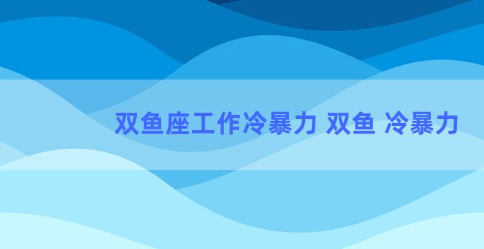 双鱼座工作冷暴力 双鱼 冷暴力